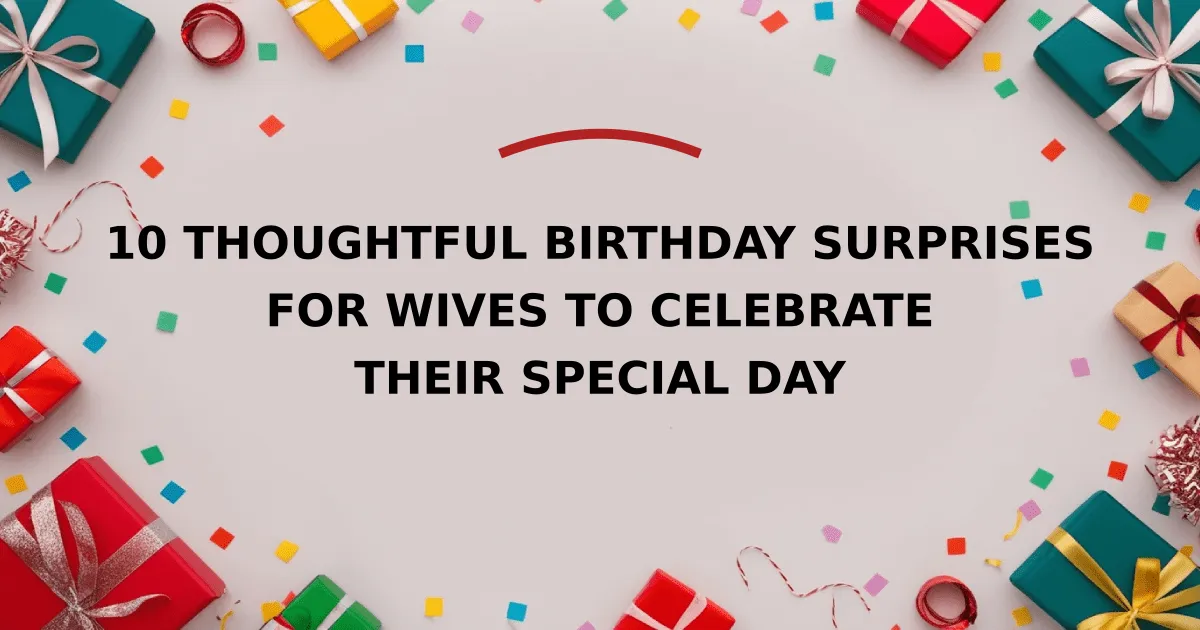 10 Thoughtful Birthday Surprises for Wives to Celebrate Their Special Day